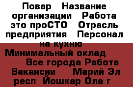 Повар › Название организации ­ Работа-это проСТО › Отрасль предприятия ­ Персонал на кухню › Минимальный оклад ­ 25 000 - Все города Работа » Вакансии   . Марий Эл респ.,Йошкар-Ола г.